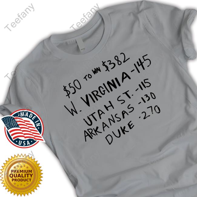 $50 To Win $382 W. Virginia -145 Utah St.- 115 Arkansas-110 Duke -270 Tee Shirt